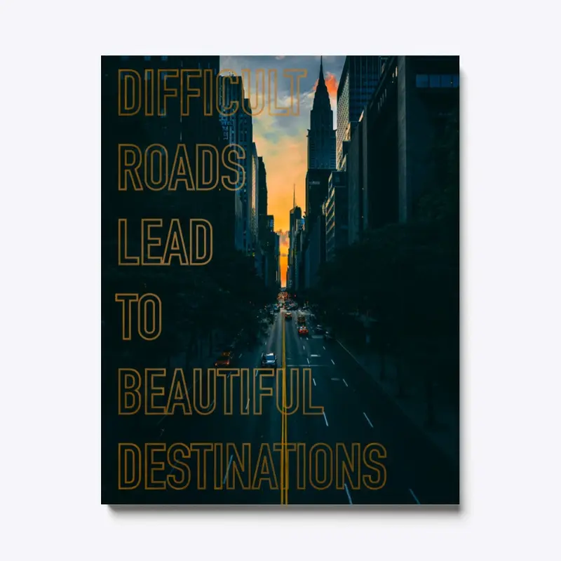 DIFFICULT ROADS LEAD TO BEAUTIFUL-