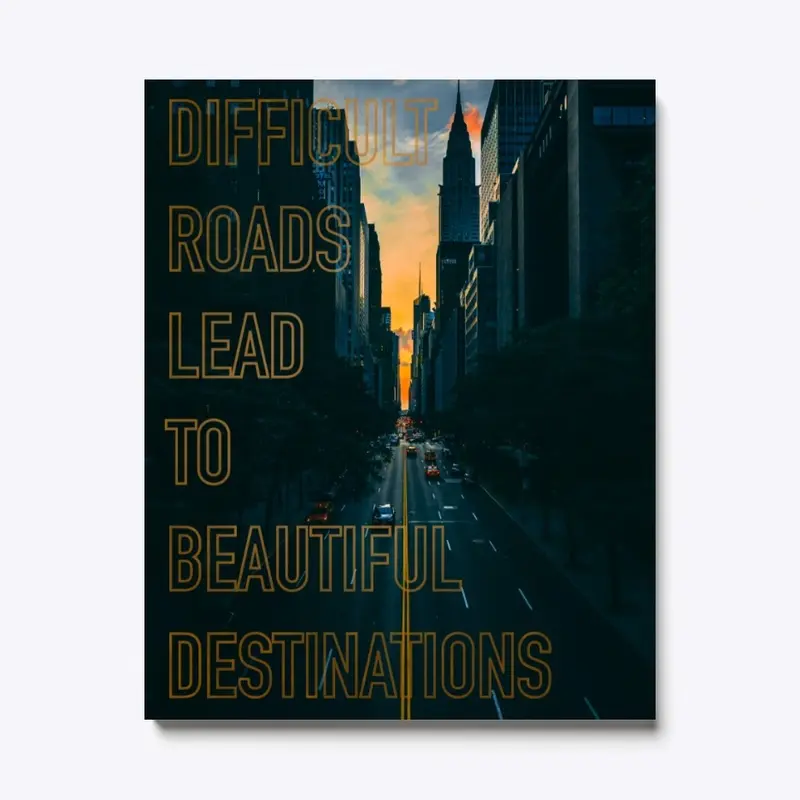 DIFFICULT ROADS LEAD TO BEAUTIFUL-